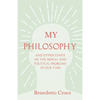 My Philosophy - And Other Essays on the Moral and Political Problems of Our Time: With an Essay from Benedetto Croce - An Introduction to His Philosop - Hardcover