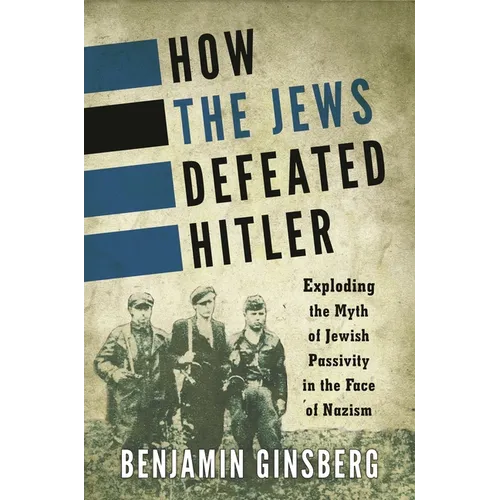 How the Jews Defeated Hitler: Exploding the Myth of Jewish Passivity in the Face of Nazism - Hardcover