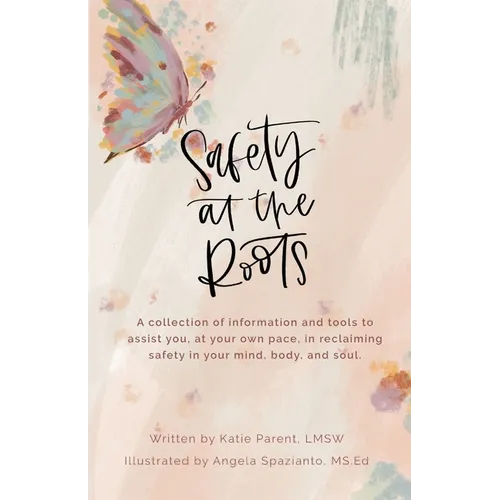Safety at the Roots: A Collection of Information and Tools to Assist you at Your Own Pace to Reclaim Safety in Your Mind, Body, and Soul - Paperback