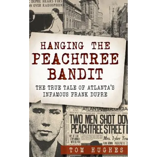 Hanging the Peachtree Bandit: The True Tale of Atlanta's Infamous Frank Dupre - Hardcover