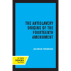 The Antislavery Origins of the Fourteenth Amendment - Paperback