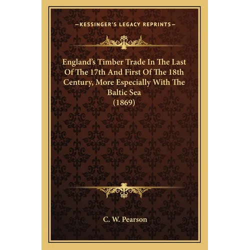 England's Timber Trade In The Last Of The 17th And First Of The 18th Century, More Especially With The Baltic Sea (1869) - Paperback