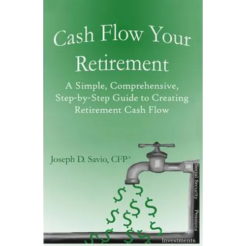 Cash Flow Your Retirement: A Simple, Comprehensive, Step-by-Step Guide to Creating Retirement Cash Flow - Paperback