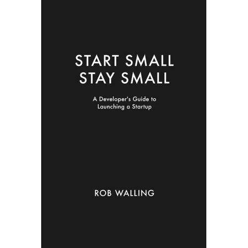 Start Small, Stay Small: A Developer's Guide to Launching a Startup - Paperback