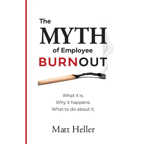 The Myth of Employee Burnout, What It Is. Why It Happens. What to Do about It. - Paperback