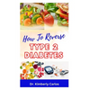 How to Reverse Type 2 Diabetes: Low Sugar Recipes for Disease Prevention and Control - Paperback