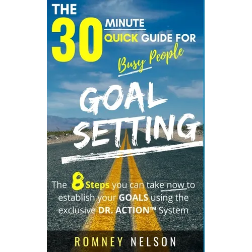 Goal Setting - The 30 Minute Quick Guide For Busy People: The 8 Steps you can take now to establish your goals using the exclusive DR. ACTION System - Paperback