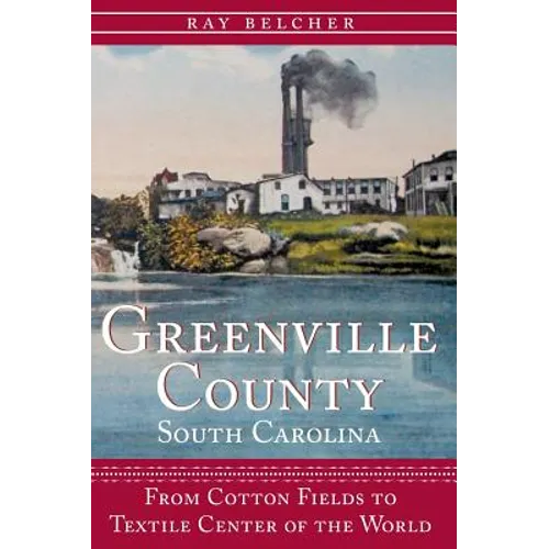 Greenville County, South Carolina: From Cotton Fields to Textile Center of the World - Hardcover
