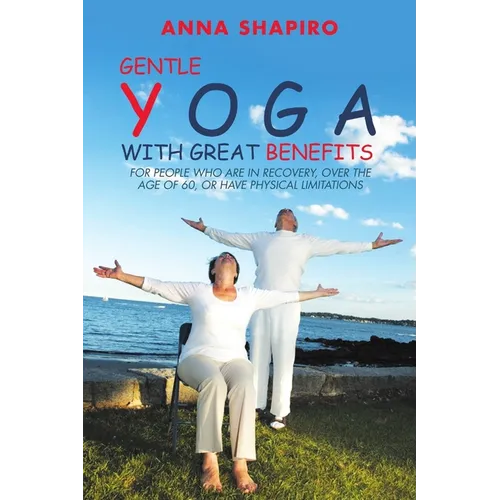 Gentle Yoga With Great Benefits: For people who are in recovery, over the age of 60, or have physical limitations - Paperback