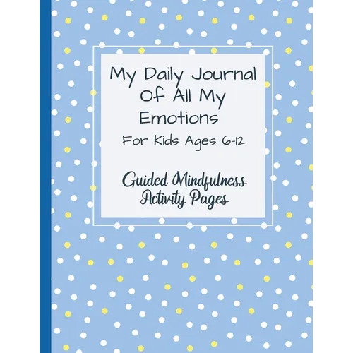 My Daily Journal Of All My Emotions: For Kids Ages 6-12 Guided Mindfulness Activity Pages - Paperback
