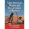 Latin American Women and the Literature of Madness: Narratives at the Crossroads of Gender, Politics and the Mind - Paperback