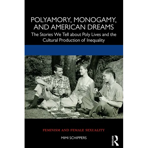 Polyamory, Monogamy, and American Dreams: The Stories We Tell about Poly Lives and the Cultural Production of Inequality - Paperback