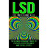 LSD: The Truth About Acid: The Ultimate Beginner's Guide to Lysergic Acid Diethylamide And Its Full Effects - Paperback