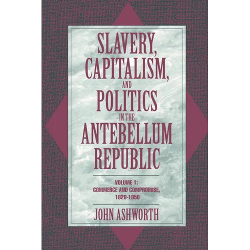 Slavery, Capitalism, and Politics in the Antebellum Republic: Volume 1, Commerce and Compromise, 1820 1850 - Paperback