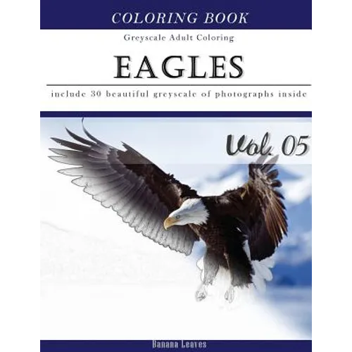 Eagles: Bird Gray Scale Photo Adult Coloring Book, Mind Relaxation Stress Relief Coloring Book Vol5: Series of coloring book f - Paperback