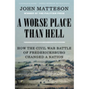 A Worse Place Than Hell: How the Civil War Battle of Fredericksburg Changed a Nation - Paperback