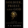 Soldier, Priest, and God: A Life of Alexander the Great - Hardcover