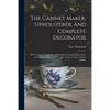 The Cabinet Maker, Upholsterer, and Complete Decorator: With Geometrical Sections, and Furniture Coloured Engravings, and a Perfect Glossary of Techni - Paperback