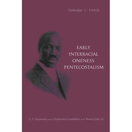 Early Interracial Oneness Pentecostalism: G. T. Haywood and the Pentecostal Assemblies of the World (1901-1931) - Paperback