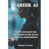 Career AI: Navigating the Job Market in the Age of Artificial Intelligence - Paperback