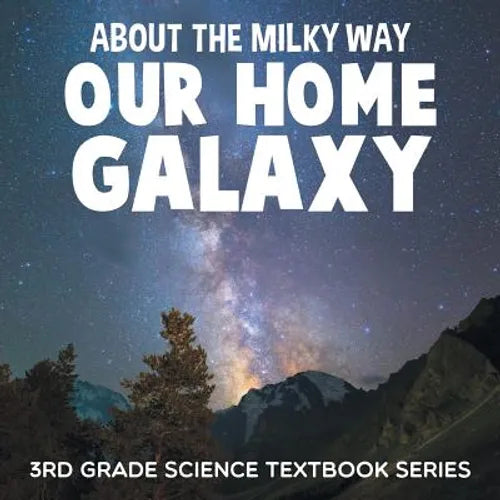 About the Milky Way (Our Home Galaxy): 3rd Grade Science Textbook Series - Paperback
