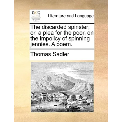 The discarded spinster; or, a plea for the poor, on the impolicy of spinning jennies. A poem. - Paperback