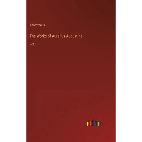 The Works of Aurelius Augustine: Vol. I - Hardcover