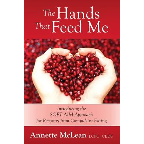 The Hands That Feed Me: Introducing the SOFT AIM Approach for Recovery from Compulsive Eating - Paperback