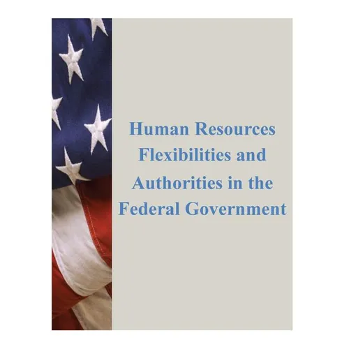 Human Resources Flexibilities and Authorities in the Federal Government - Paperback