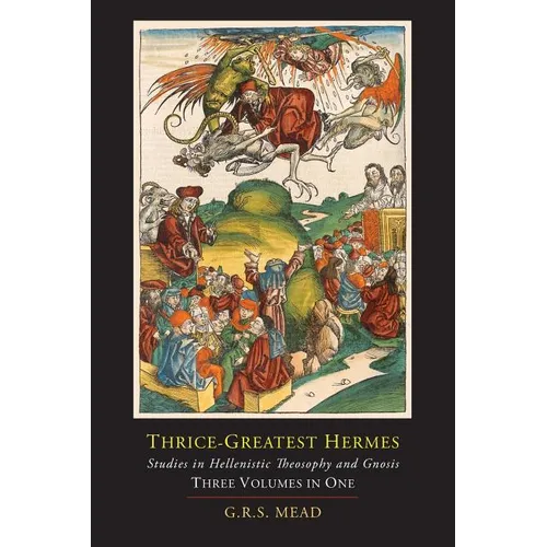 Thrice-Greatest Hermes; Studies in Hellenistic Theosophy and Gnosis [Three Volumes in One] - Paperback