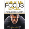 Breathe, Focus, Excel: Exercises, Techniques, and Strategies for Optimal Athletic Performance - Paperback