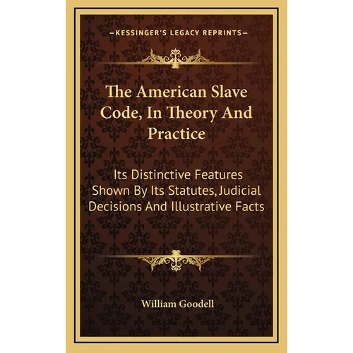 The American Slave Code, In Theory And Practice: Its Distinctive Features Shown By Its Statutes, Judicial Decisions And Illustrative Facts - Hardcover