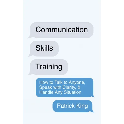 Communication Skills Training: How to Talk to Anyone, Speak with Clarity, & Handle Any Situation: How to Talk to Anyone, Speak with Clarity, & Handle - Paperback