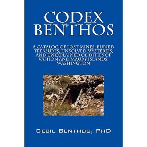 Codex Benthos: A Catalog of Lost Mines, Buried Treasures, Unsolved Mysteries, and Unexplained Oddities of Vashon and Maury Islands, W - Paperback