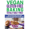 Vegan Gluten-Free Baking: Totally Guilt-Free!: Healthy and Delicious, 100% Vegan and Gluten-Free Dessert Recipes You Will Love - Paperback