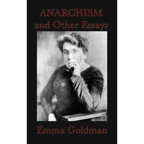 Anarchism and Other Essays: Essays on Anarchism, Freedom, Feminism, and Social Revolt - Hardcover