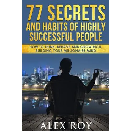 77 Secrets and Habits of Highly Successful People: How to Think, Behave, Grow Rich and Build Your Millionaire Mind - Paperback