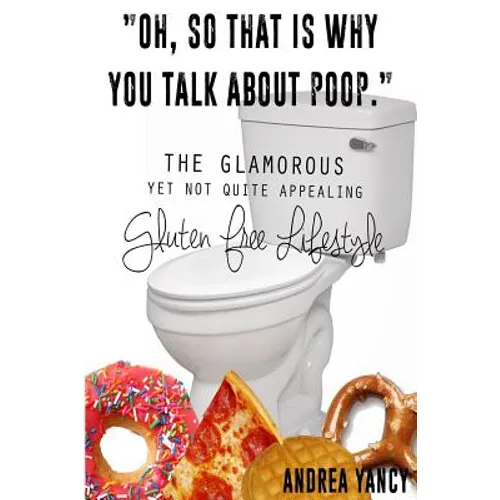 "Oh, so that is why you talk about poop.": The Glamorous Yet Not Quite Appealing Gluten Free Lifestyle - Paperback