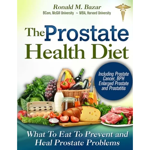 The Prostate Health Diet: What to Eat to Prevent and Heal Prostate Problems Including Prostate Cancer, BPH Enlarged Prostate and Prostatitis - Paperback