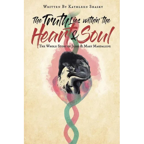 The Truth Lies within the Heart & Soul: The Whole Story of Jesus & Mary Magdalene - Paperback