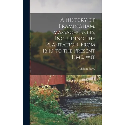 A History of Framingham, Massachusetts, Including the Plantation, From 1640 to the Present Time, Wit - Hardcover