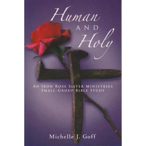 Human and Holy: An Iron Rose Sister Ministries Small-Group Bible Study - Paperback
