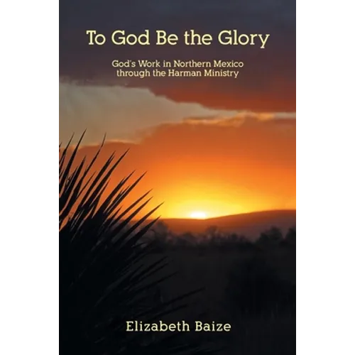 To God Be the Glory: God's Work in Northern Mexico through the Harman Ministry - Paperback