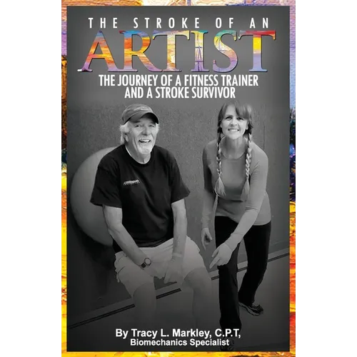 The Stroke of An Artist: A Fitness Trainer's Journey With a Stroke Survivor. A Story of Inspiration, Knowledge and Hope When Physical Therapy Ends - Paperback