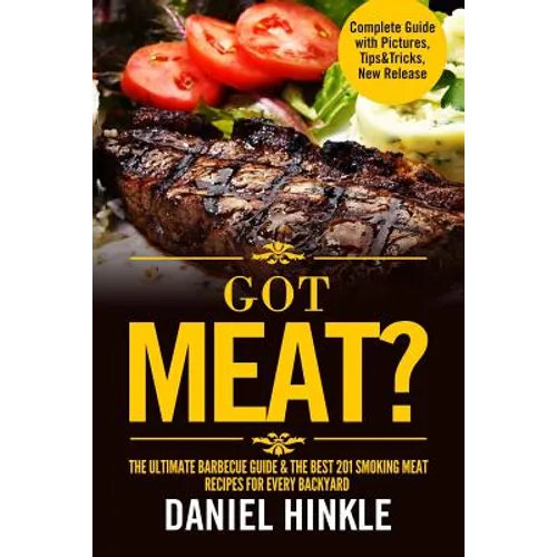 Got Meat? The Ultimate Barbecue Guide & The Best 201 Smoking Meat Recipes For Every Backyard + BONUS 10 Must-Try BBQ Sauces - Paperback