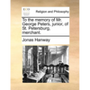 To the Memory of Mr. George Peters, Junior, of St. Petersburg, Merchant. - Paperback