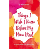 Things I Wish I Knew Before My Mom Died: Coping with Loss Every Day (Bereavement or Grief Gift) - Paperback