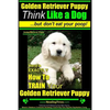 Golden Retriever Puppy Think Like a Dog But Don't Eat Your Poop! Golden Retriever Puppy Obedience & Behavior Training: Here's EXACTLY How to TRAIN You - Paperback