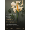 Practicing God's Radical Forgiveness: Tracing the Practice of Forgiveness in History, Scripture, and in Our Own Time - Hardcover