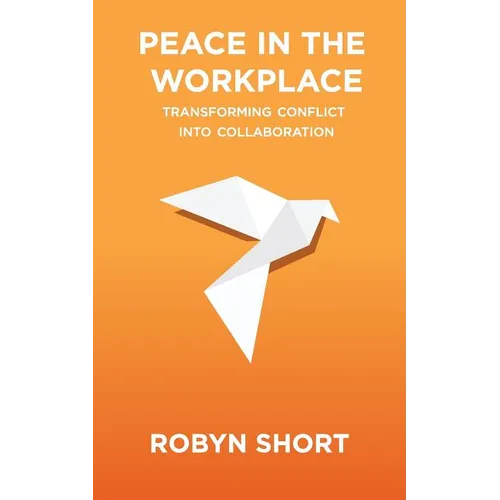 Peace in the Workplace: Transforming Conflict Into Collaboration - Paperback